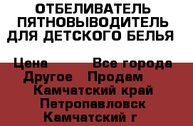 ОТБЕЛИВАТЕЛЬ-ПЯТНОВЫВОДИТЕЛЬ ДЛЯ ДЕТСКОГО БЕЛЬЯ › Цена ­ 190 - Все города Другое » Продам   . Камчатский край,Петропавловск-Камчатский г.